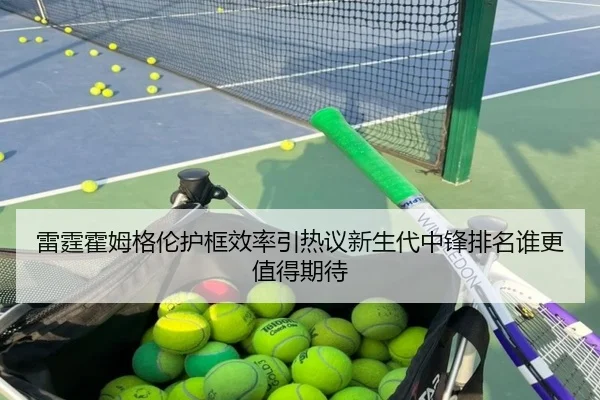 雷霆霍姆格伦护框效率引热议新生代中锋排名谁更值得期待